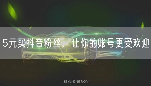 5元买抖音粉丝，让你的账号更受欢迎