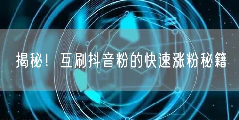 揭秘！互刷抖音粉的快速涨粉秘籍