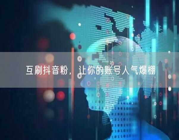 互刷抖音粉，让你的账号人气爆棚