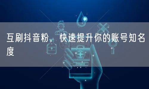 互刷抖音粉，快速提升你的账号知名度