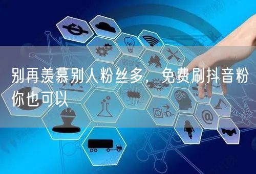 别再羡慕别人粉丝多，免费刷抖音粉你也可以