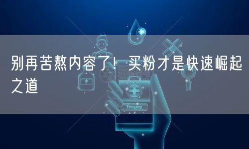别再苦熬内容了！买粉才是快速崛起之道