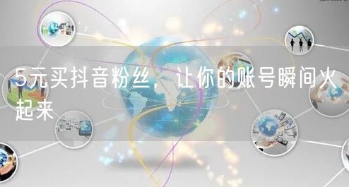 5元买抖音粉丝，让你的账号瞬间火起来