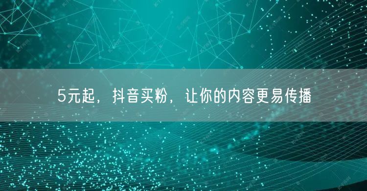 5元起，抖音买粉，让你的内容更易传播