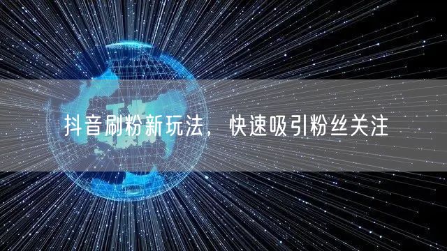 抖音刷粉新玩法，快速吸引粉丝关注