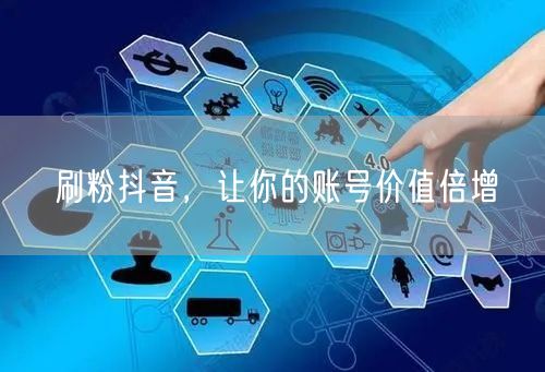 刷粉抖音，让你的账号价值倍增