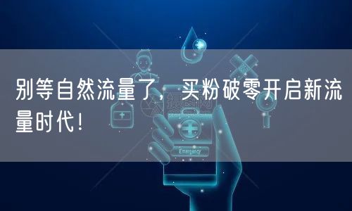 别等自然流量了，买粉破零开启新流量时代！