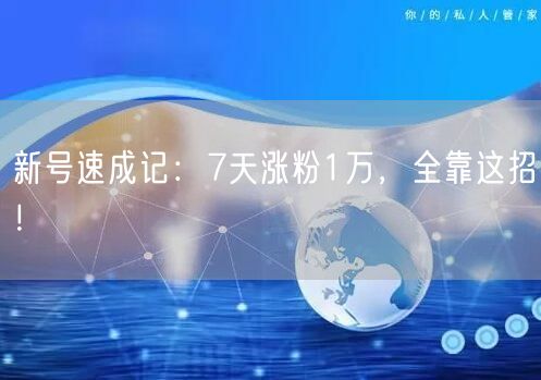 新号速成记：7天涨粉1万，全靠这招！