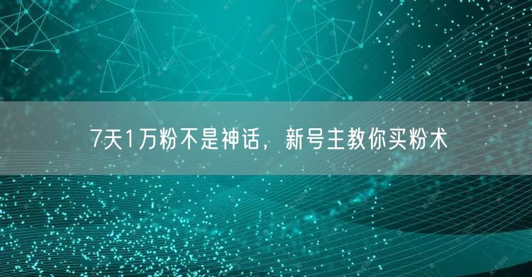 7天1万粉不是神话，新号主教你买粉术