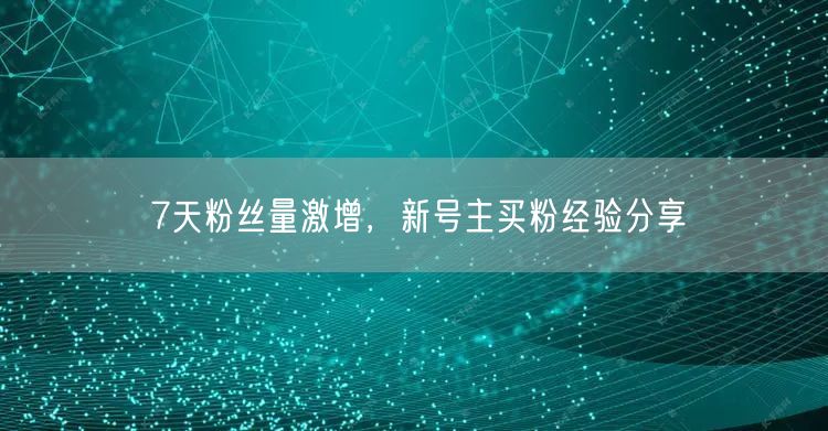 7天粉丝量激增，新号主买粉经验分享