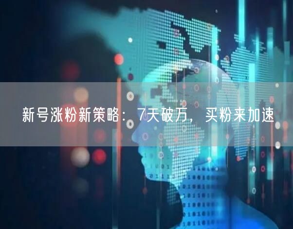 新号涨粉新策略：7天破万，买粉来加速