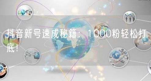 抖音新号速成秘籍：1000粉轻松打底！