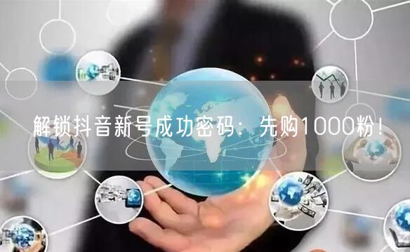 解锁抖音新号成功密码：先购1000粉！