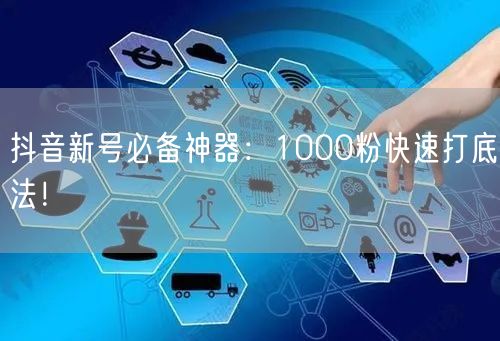 抖音新号必备神器：1000粉快速打底法！