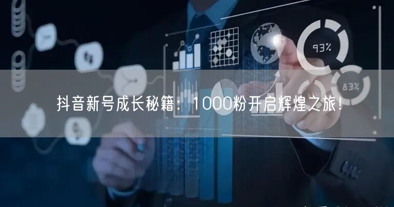 抖音新号成长秘籍：1000粉开启辉煌之旅！