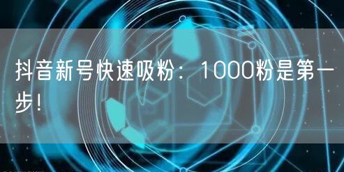 抖音新号快速吸粉：1000粉是第一步！