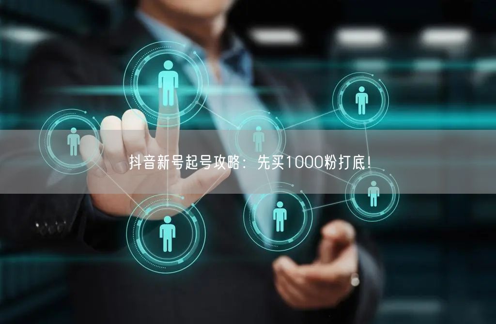 抖音新号起号攻略：先买1000粉打底！