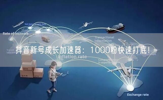 抖音新号成长加速器：1000粉快速打底！