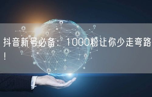 抖音新号必备：1000粉让你少走弯路！