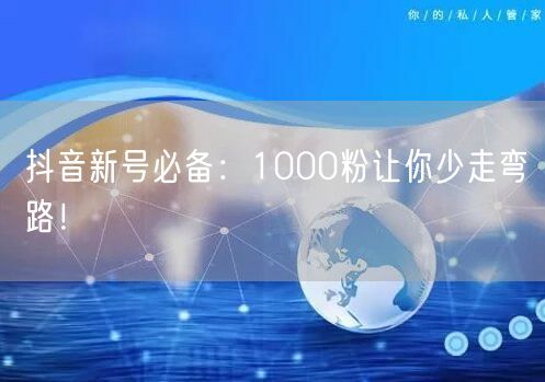 抖音新号必备：1000粉让你少走弯路！