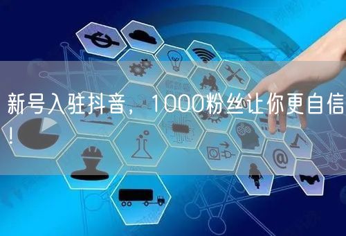 新号入驻抖音，1000粉丝让你更自信！