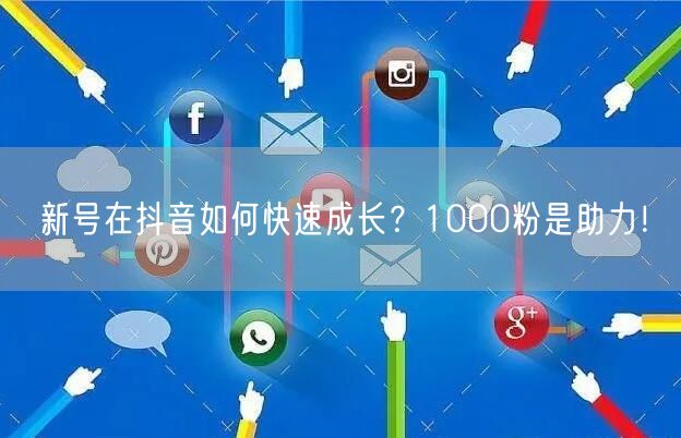 新号在抖音如何快速成长？1000粉是助力！