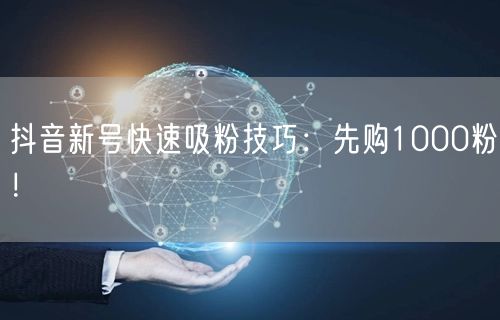 抖音新号快速吸粉技巧：先购1000粉！
