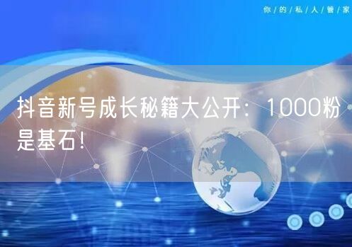 抖音新号成长秘籍大公开：1000粉是基石！