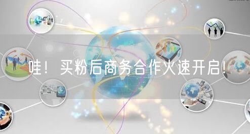 哇！买粉后商务合作火速开启！