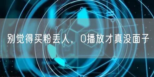 别觉得买粉丢人，0播放才真没面子