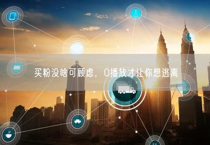 买粉没啥可顾虑，0播放才让你想逃离