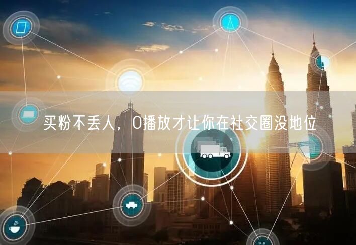 买粉不丢人，0播放才让你在社交圈没地位