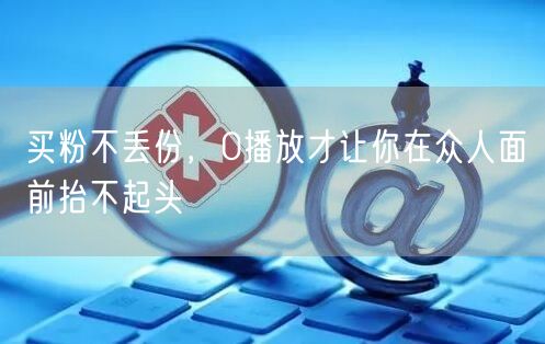 买粉不丢份，0播放才让你在众人面前抬不起头