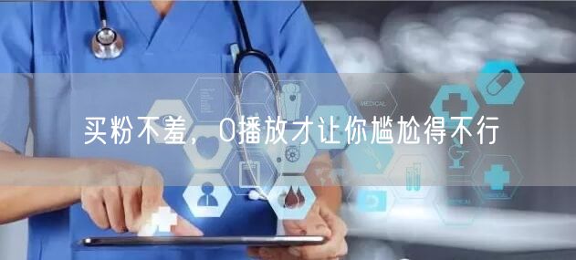 买粉不羞，0播放才让你尴尬得不行