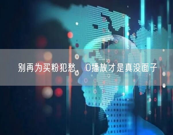 别再为买粉犯愁，0播放才是真没面子