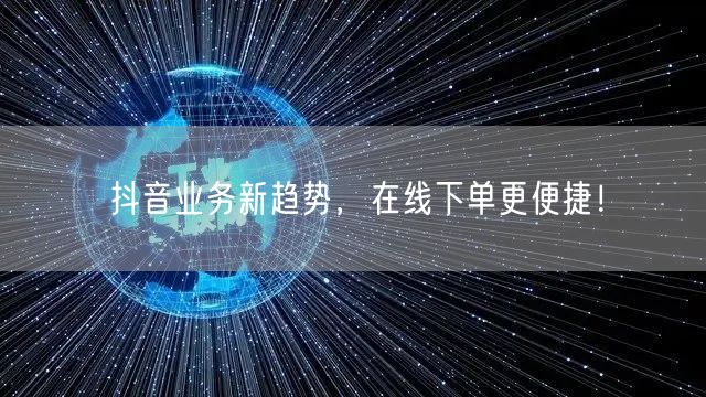 抖音业务新趋势，在线下单更便捷！