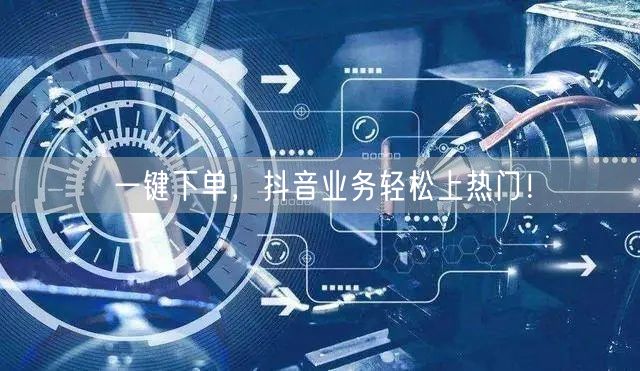 一键下单，抖音业务轻松上热门！