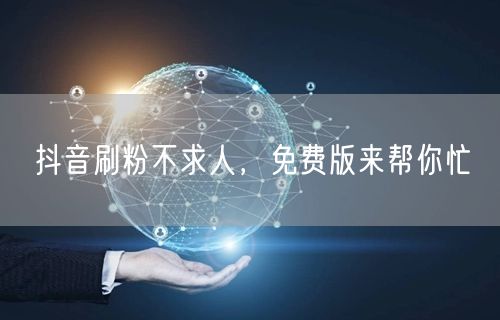 抖音刷粉不求人，免费版来帮你忙