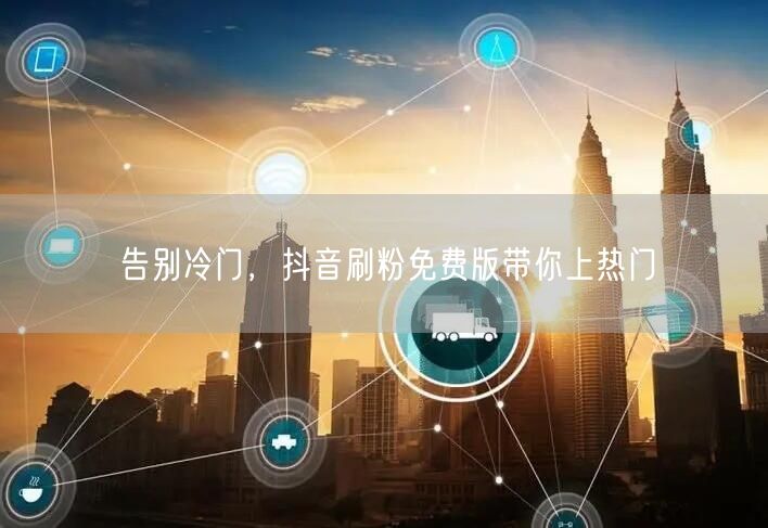 告别冷门，抖音刷粉免费版带你上热门