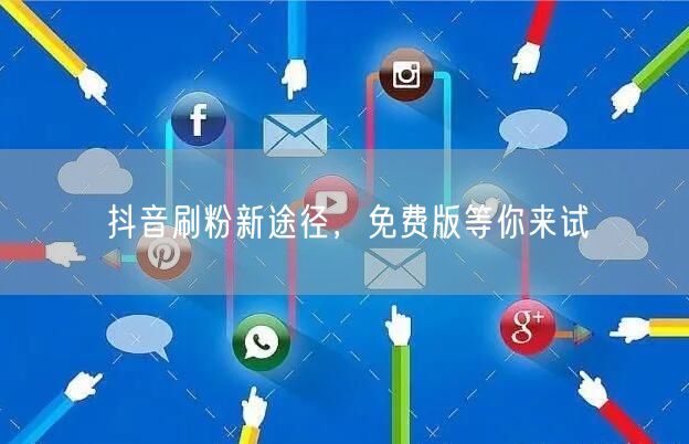 抖音刷粉新途径，免费版等你来试