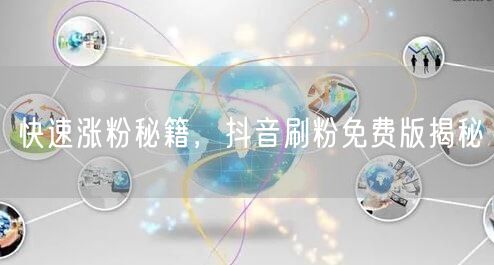 快速涨粉秘籍，抖音刷粉免费版揭秘