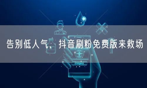 告别低人气，抖音刷粉免费版来救场