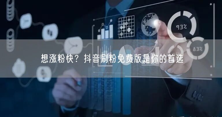 想涨粉快？抖音刷粉免费版是你的首选