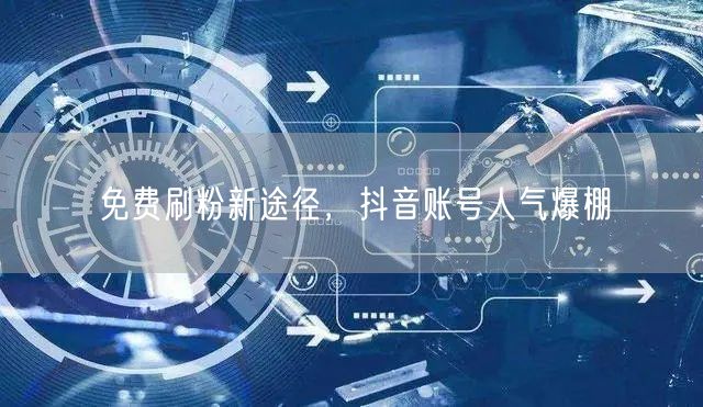 免费刷粉新途径，抖音账号人气爆棚