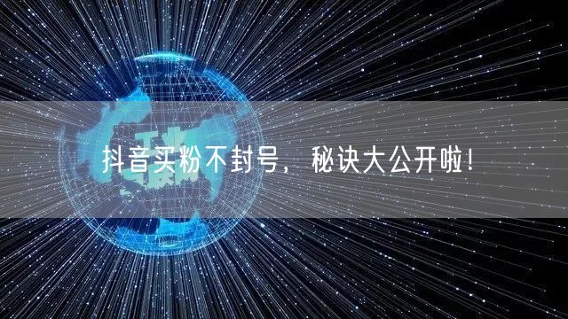 抖音买粉不封号，秘诀大公开啦！