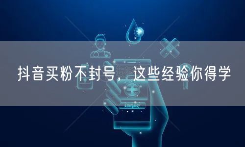 抖音买粉不封号，这些经验你得学
