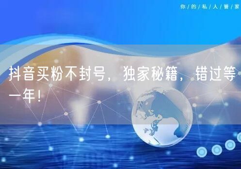 抖音买粉不封号，独家秘籍，错过等一年！