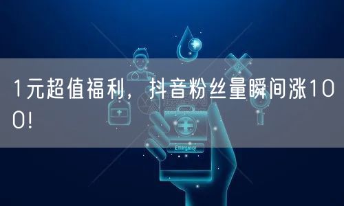 1元超值福利，抖音粉丝量瞬间涨100！