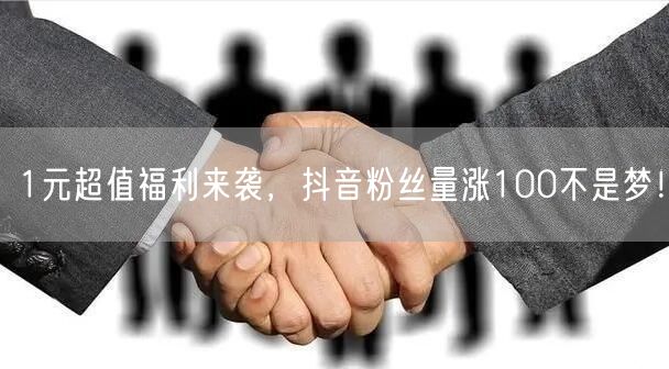 1元超值福利来袭，抖音粉丝量涨100不是梦！