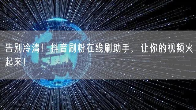 告别冷清！抖音刷粉在线刷助手，让你的视频火起来！